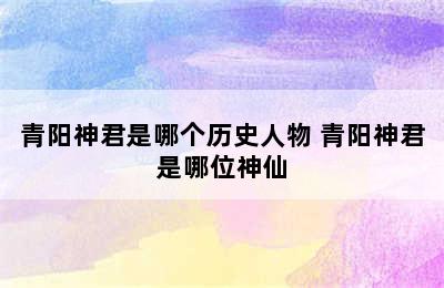 青阳神君是哪个历史人物 青阳神君是哪位神仙